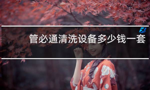管必通清洗设备多少钱一套 - 管必通项目是真的吗
