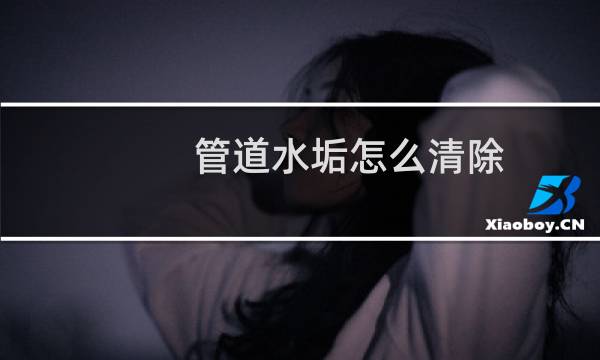管道水垢怎么清除 - 管道水垢堵塞清除妙招