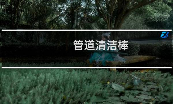 管道清洁棒 - 管道清洁棒的作用原理