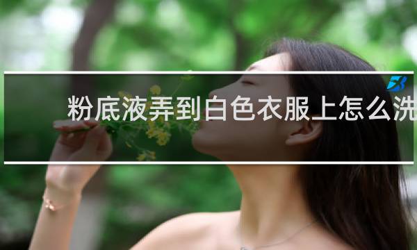 粉底液弄到白色衣服上怎么洗 - 衣服蹭上粉底液留久了难洗吗