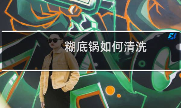 糊底锅如何清洗 - 锅底怎么清洗