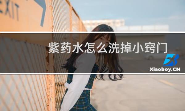 紫药水怎么洗掉小窍门 - 紫药水一般多久自动消失