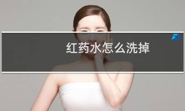 红药水怎么洗掉 - 红药水留在皮肤里去不掉