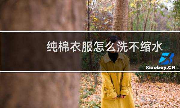 纯棉衣服怎么洗不缩水 - 纯棉布怎么洗不缩水