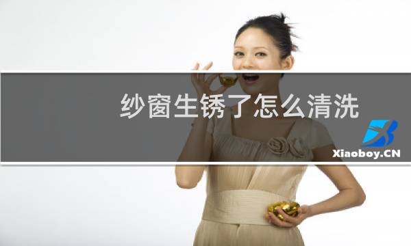 纱窗生锈了怎么清洗 - 金刚纱窗怎么清洗会生锈吗