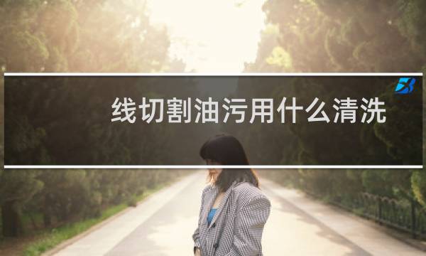 线切割油污用什么清洗 - 线切割过滤油污办法