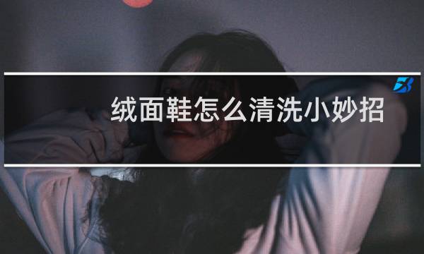 绒面鞋怎么清洗小妙招 - 斐乐绒面的鞋子怎么清洗