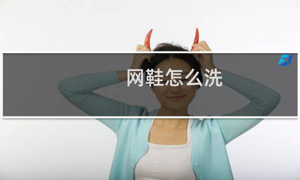 网鞋怎么洗 - 网面运动鞋如何清洗