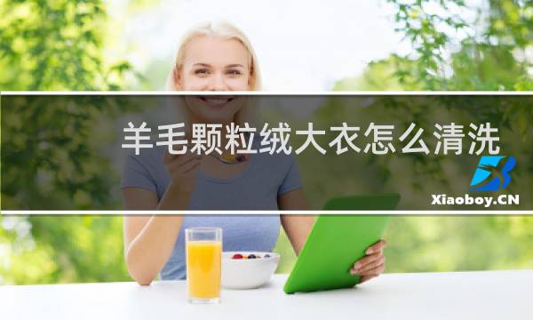 羊毛颗粒绒大衣怎么清洗 - 羊毛颗粒绒大衣可以机洗吗