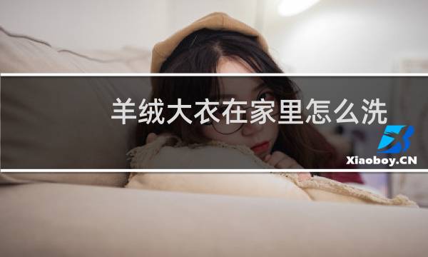 羊绒大衣在家里怎么洗 - 羊绒大衣米色在家怎么洗