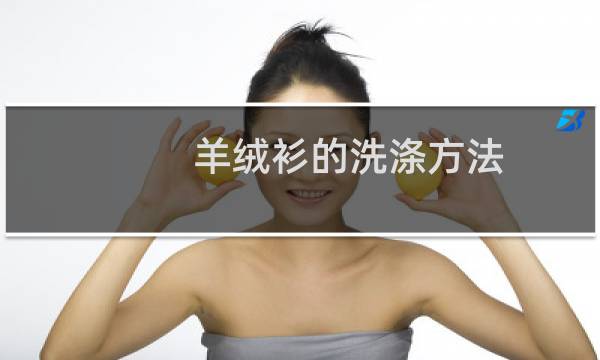 羊绒衫的洗涤方法 - 洗羊绒衫的正确方法