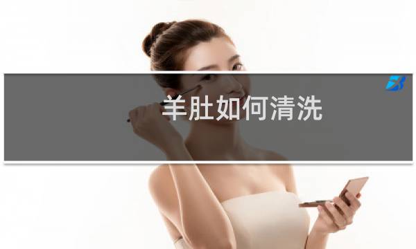 羊肚如何清洗 - 生羊肚的清理方法