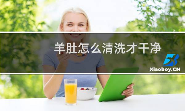 羊肚怎么清洗才干净 - 羊肚的黑膜必须去掉吗