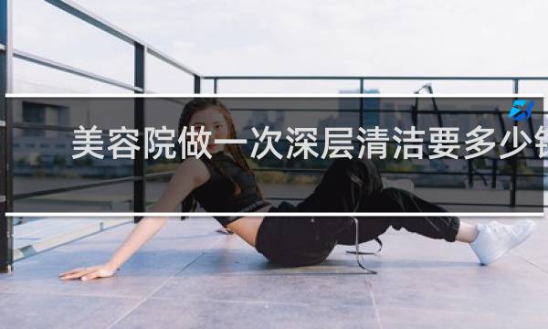 美容院做一次深层清洁要多少钱 - 美容院排一次痘多少钱