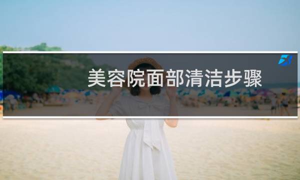 美容院面部清洁步骤 - 面部清洁是由哪三个步骤