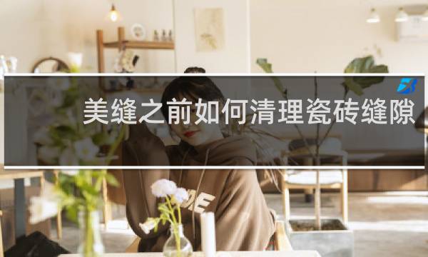 美缝之前如何清理瓷砖缝隙 - 美缝前清理瓷砖是谁的工作