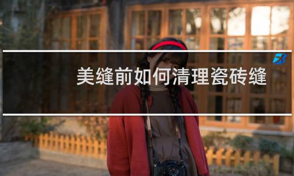 美缝前如何清理瓷砖缝 - 美缝缝隙水泥清理技巧