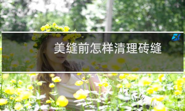 美缝前怎样清理砖缝 - 美缝之前怎么清理地面
