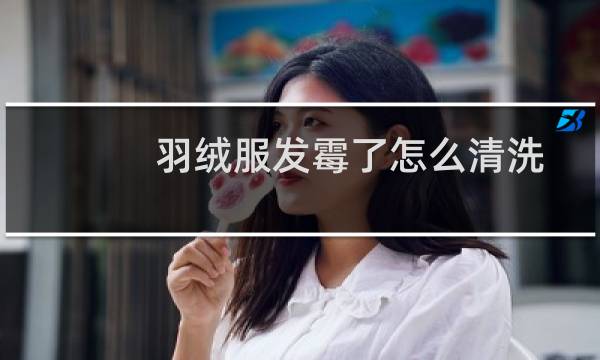 羽绒服发霉了怎么清洗 - 羽绒服发霉怎么处理妙招