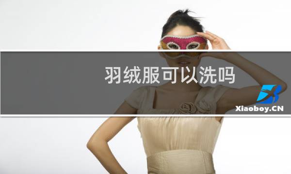 羽绒服可以洗吗 - 鸭绒羽绒服能水洗吗
