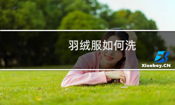羽绒服如何洗 - 羽绒服怎么洗最好正确