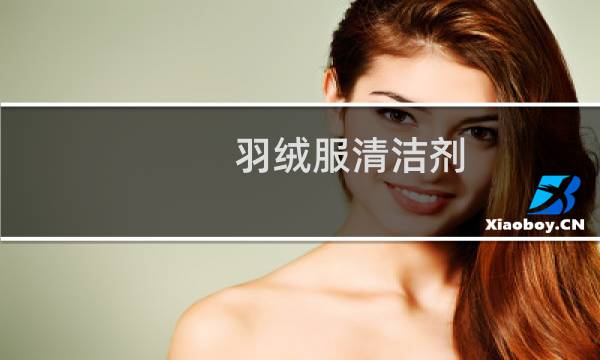 羽绒服清洁剂 - 羽绒服专用洗涤剂哪个好