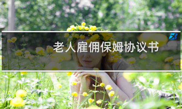老人雇佣保姆协议书 - 照顾老人保姆协议书