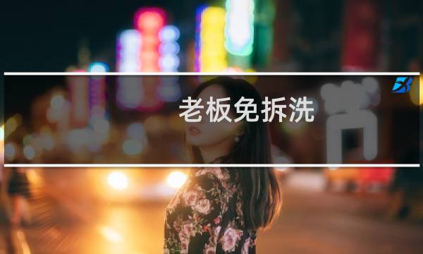 老板免拆洗 - 老板真能终身免拆洗吗