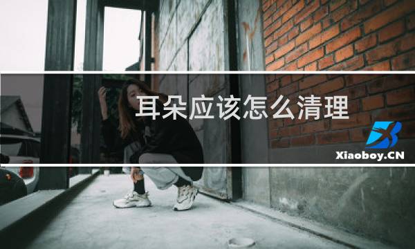 耳朵应该怎么清理 - 自己怎么清洗耳朵内部