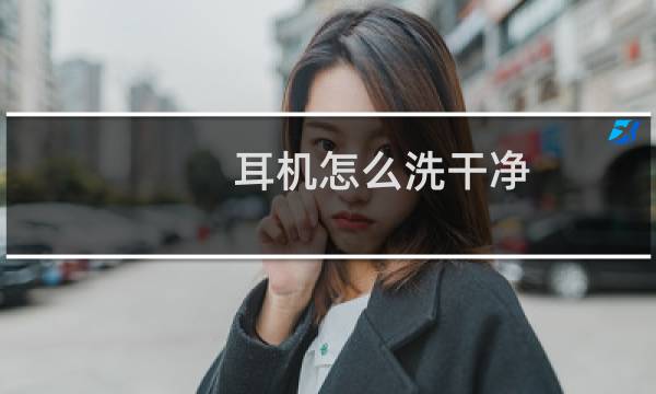 耳机怎么洗干净 - 耳机清洁消毒