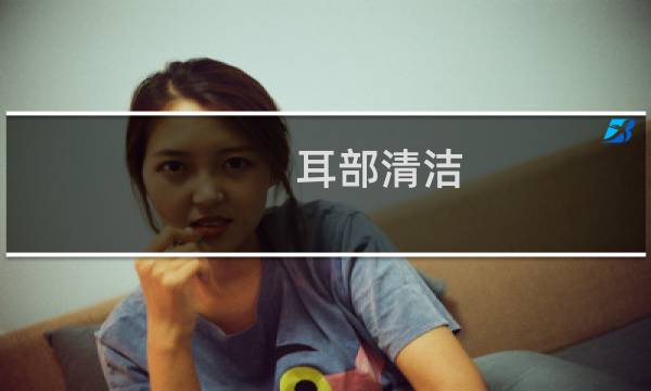 耳部清洁 - 如何保持耳部清洁
