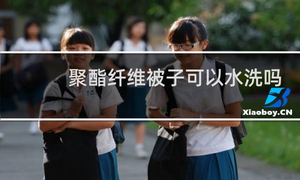 聚酯纤维被子可以水洗吗 - 聚酯纤维被芯写着不能水洗