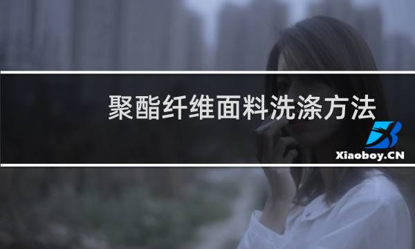 聚酯纤维面料洗涤方法 - 聚酯纤维怎么洗涤保养