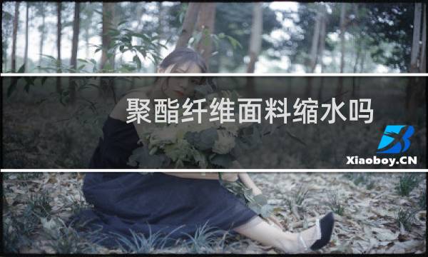 聚酯纤维面料缩水吗 - 聚酯纤维衣服买大了怎么缩水