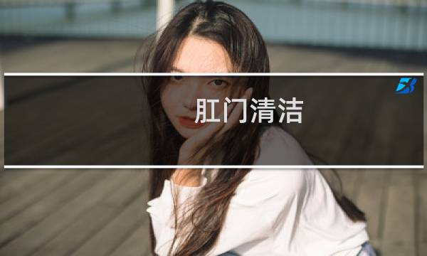 肛门清洁 - 做0怎么保持直肠干净