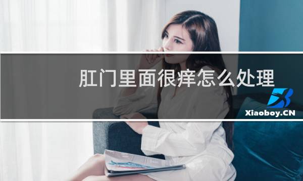 肛门里面很痒怎么处理 - 肛门内部痒怎么好