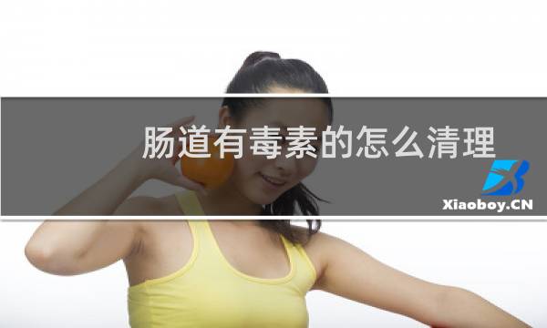 肠道有毒素的怎么清理 - 排出肠道毒素的方法
