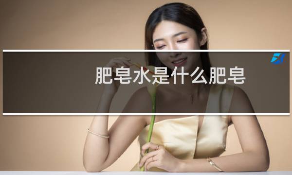 肥皂水是什么肥皂 - 肥皂指的是洗衣皂吗