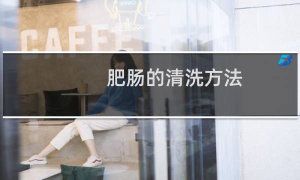 肥肠的清洗方法 - 猪大肠清洗的最佳方法