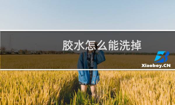 胶水怎么能洗掉 - 一般胶水用什么可以洗掉