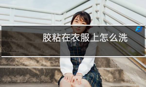 胶粘在衣服上怎么洗 - 粘胶弄在衣服上用什么洗