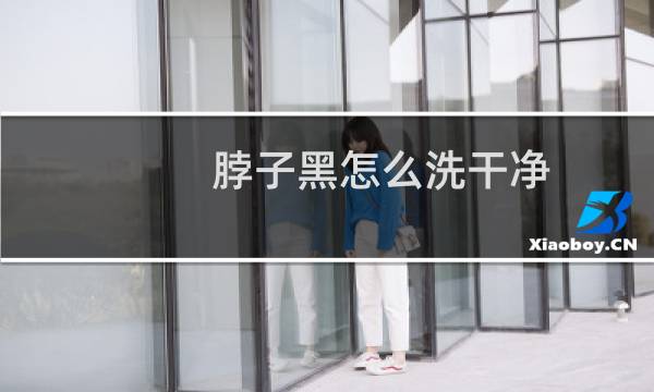 脖子黑怎么洗干净 - 清洗脖子灰小妙招