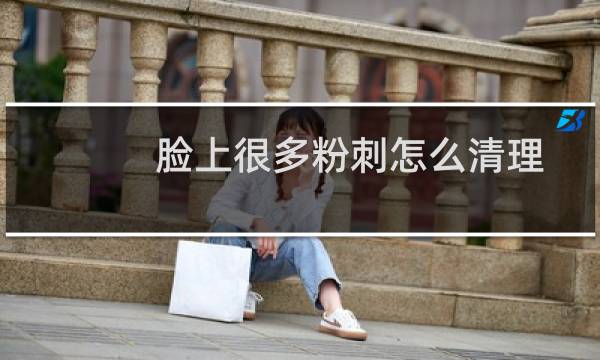 脸上很多粉刺怎么清理 - 满脸粉刺怎么洗脸