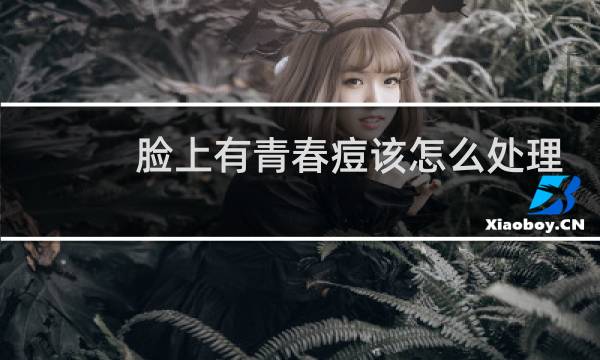 脸上有青春痘该怎么处理 - 用完卓沿满脸痘痘