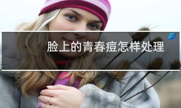 脸上的青春痘怎样处理 - 脸上长青春痘该怎么处理