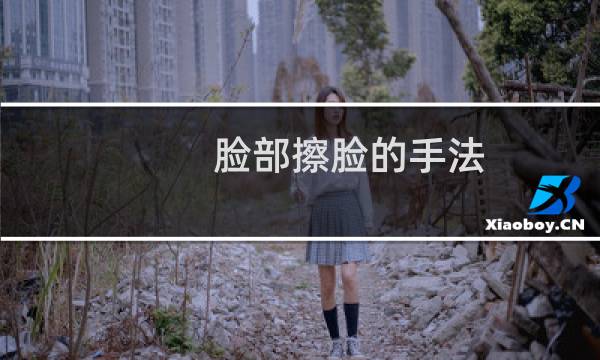 脸部擦脸的手法 - 护肤擦脸正确手法视频专业