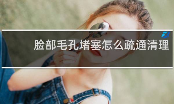 脸部毛孔堵塞怎么疏通清理 - 脸上挤出黄黄硬一粒像虫卵