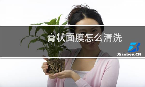 膏状面膜怎么清洗 - 面膜膏正确用法图解