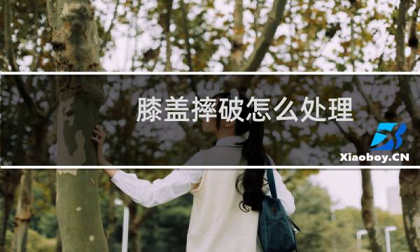 膝盖摔破怎么处理 - 夏天膝盖摔破皮怎么处理