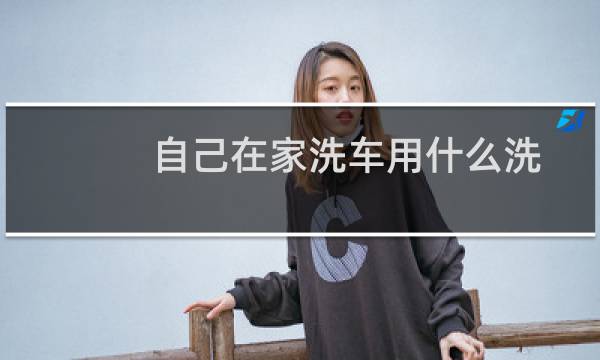 自己在家洗车用什么洗 - 家有妙招自制洗车液
